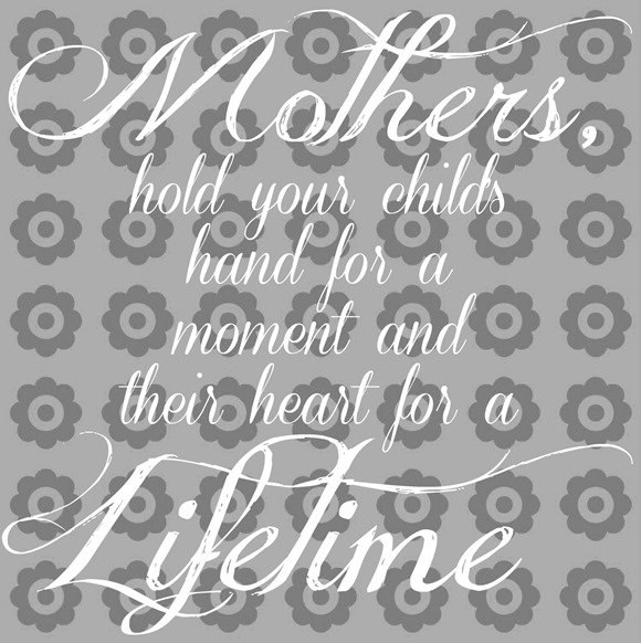 Mothers hold your childs hand for a moment and their heart for a lifetime quote